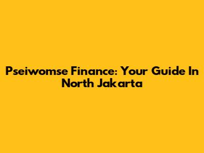 Pseiwomse Finance: Your Guide In North Jakarta