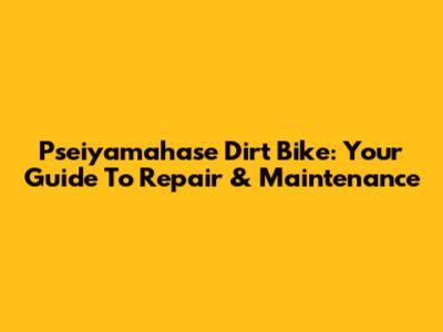Pseiyamahase Dirt Bike: Your Guide To Repair & Maintenance