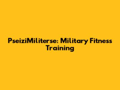 PseiziMiliterse: Military Fitness Training
