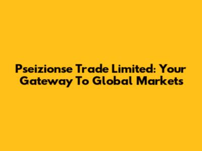 Pseizionse Trade Limited: Your Gateway To Global Markets