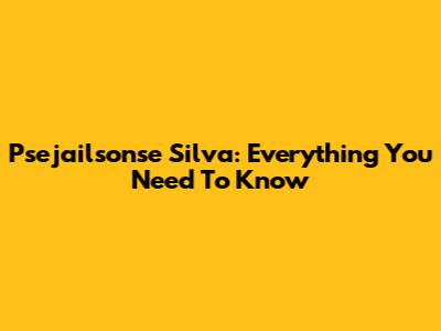 Psejailsonse Silva: Everything You Need To Know