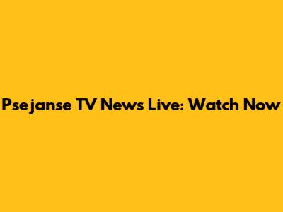 Psejanse TV News Live: Watch Now