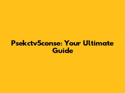Psekctv5conse: Your Ultimate Guide