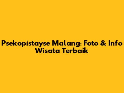 Psekopistayse Malang: Foto & Info Wisata Terbaik