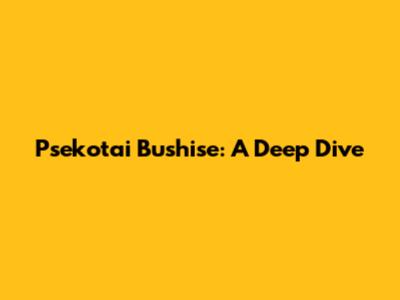 Psekotai Bushise: A Deep Dive