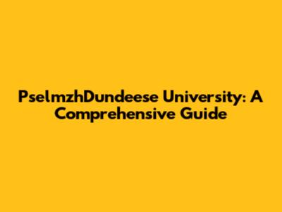 PselmzhDundeese University: A Comprehensive Guide