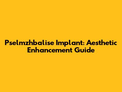 Pselmzhbalise Implant: Aesthetic Enhancement Guide