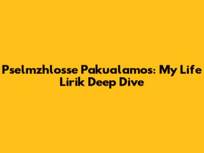 Pselmzhlosse Pakualamos: My Life Lirik Deep Dive