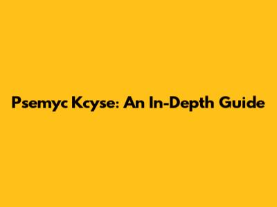 Psemyc Kcyse: An In-Depth Guide