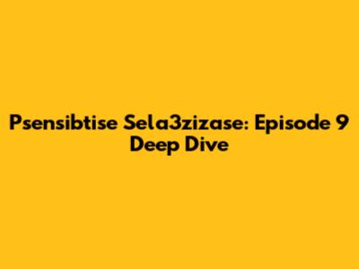 Psensibtise Sela3zizase: Episode 9 Deep Dive