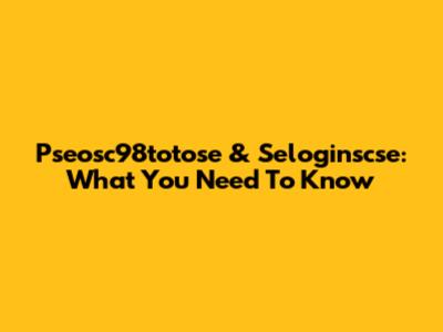 Pseosc98totose & Seloginscse: What You Need To Know