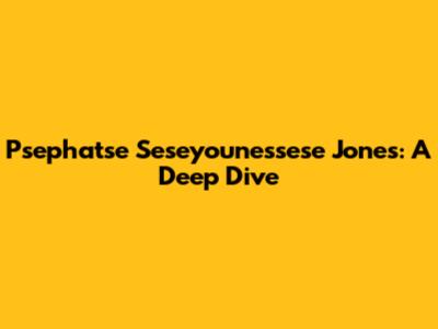 Psephatse Seseyounessese Jones: A Deep Dive