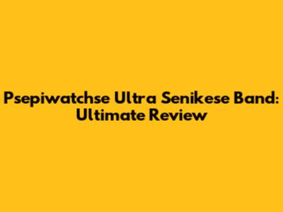 Psepiwatchse Ultra Senikese Band: Ultimate Review