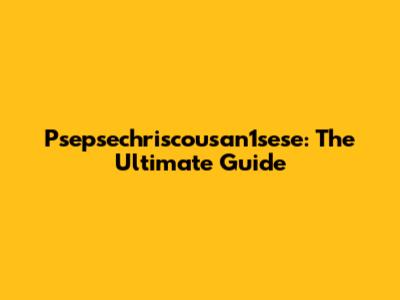 Psepsechriscousan1sese: The Ultimate Guide