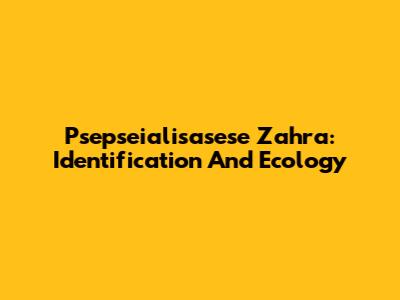 Psepseialisasese Zahra: Identification And Ecology