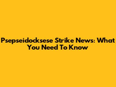 Psepseidocksese Strike News: What You Need To Know