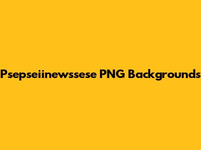Psepseiinewssese PNG Backgrounds