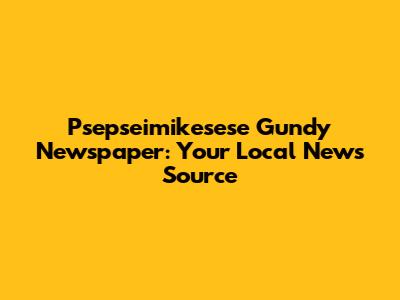Psepseimikesese Gundy Newspaper: Your Local News Source