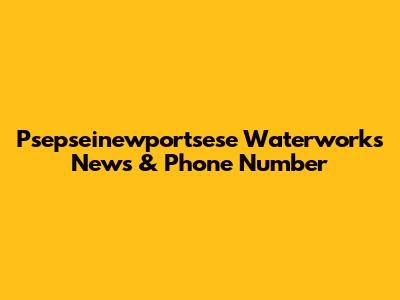 Psepseinewportsese Waterworks News & Phone Number