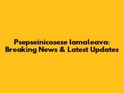 Psepseinicosese Iamaleava: Breaking News & Latest Updates
