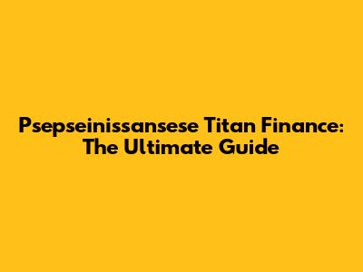 Psepseinissansese Titan Finance: The Ultimate Guide