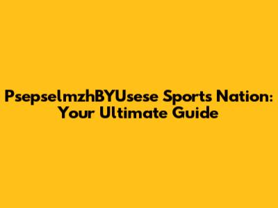 PsepselmzhBYUsese Sports Nation: Your Ultimate Guide