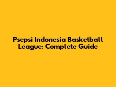 Psepsi Indonesia Basketball League: Complete Guide