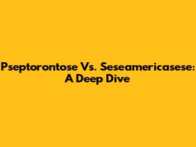 Pseptorontose Vs. Seseamericasese: A Deep Dive