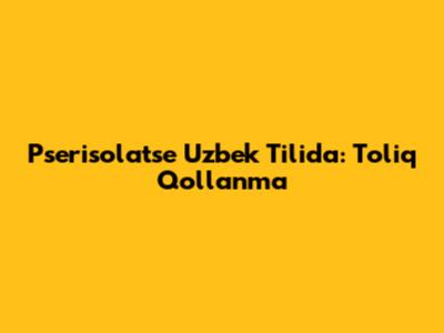 Pserisolatse Uzbek Tilida: To'liq Qo'llanma