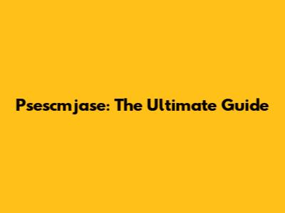 Psescmjase: The Ultimate Guide