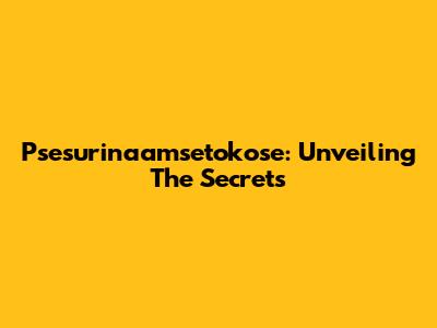 Psesurinaamsetokose: Unveiling The Secrets