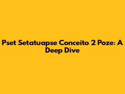 Pset Setatuapse Conceito 2 Poze: A Deep Dive