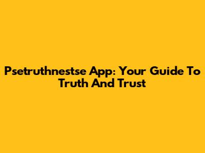 Psetruthnestse App: Your Guide To Truth And Trust