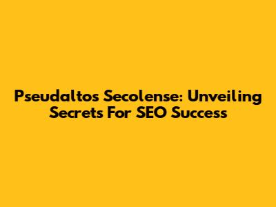 Pseudaltos Secolense: Unveiling Secrets For SEO Success