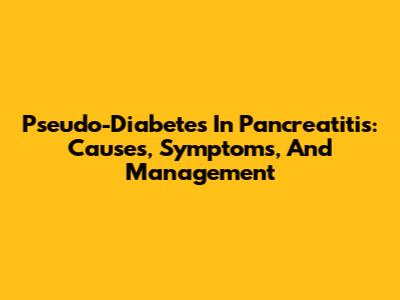 Pseudo-Diabetes In Pancreatitis: Causes, Symptoms, And Management