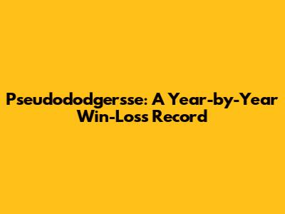 Pseudododgersse: A Year-by-Year Win-Loss Record