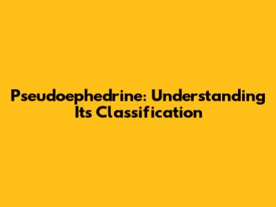 Pseudoephedrine: Understanding Its Classification