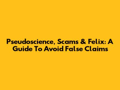 Pseudoscience, Scams & Felix: A Guide To Avoid False Claims