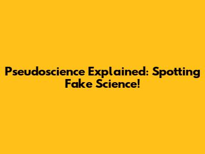 Pseudoscience Explained: Spotting Fake Science!