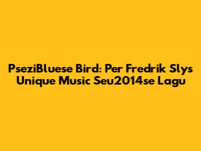 PseziBluese Bird: Per Fredrik Sly's Unique Music Seu2014se Lagu