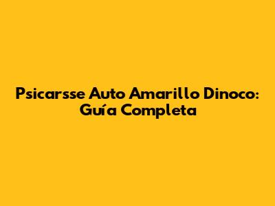Psicarsse Auto Amarillo Dinoco: Guía Completa