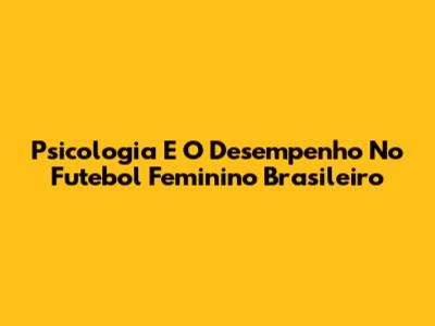 Psicologia E O Desempenho No Futebol Feminino Brasileiro