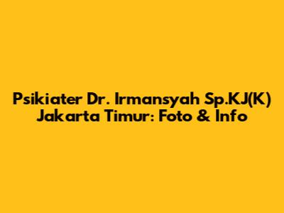 Psikiater Dr. Irmansyah Sp.KJ(K) Jakarta Timur: Foto & Info