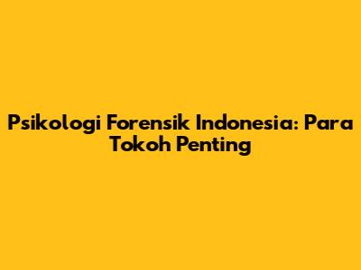 Psikologi Forensik Indonesia: Para Tokoh Penting