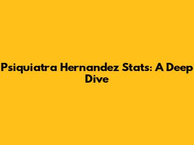 Psiquiatra Hernandez Stats: A Deep Dive