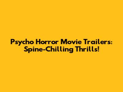 Psycho Horror Movie Trailers: Spine-Chilling Thrills!