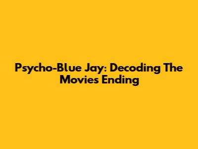 Psycho-Blue Jay: Decoding The Movie's Ending