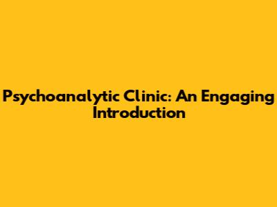 Psychoanalytic Clinic: An Engaging Introduction