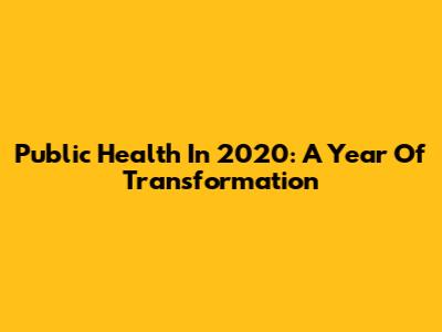 Public Health In 2020: A Year Of Transformation