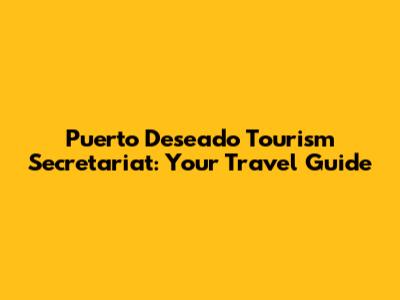 Puerto Deseado Tourism Secretariat: Your Travel Guide